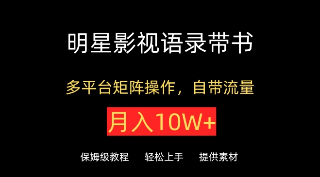 明星影视语录带书，抖音快手小红书视频号多平台矩阵操作，自带流量，月入10W+-唐人网创