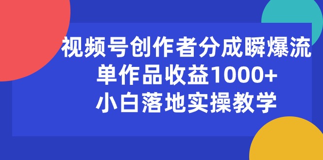 （10854期）视频号创作者分成瞬爆流，单作品收益1000+，小白落地实操教学-唐人网创