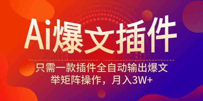 （9725期）Ai爆文插件，只需一款插件全自动输出爆文，举矩阵操作，月入3W+-唐人网创