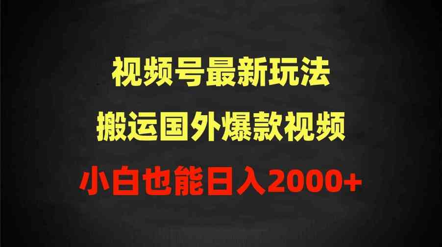 （9796期）2024视频号最新玩法，搬运国外爆款视频，100%过原创，小白也能日入2000+-唐人网创