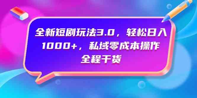 （9794期）全新短剧玩法3.0，轻松日入1000+，私域零成本操作，全程干货-唐人网创