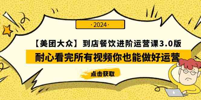 （9723期）【美团-大众】到店餐饮 进阶运营课3.0版，耐心看完所有视频你也能做好运营-唐人网创