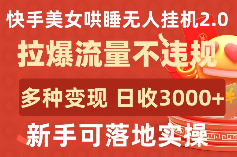 快手美女哄睡无人挂机2.0.拉爆流量不违规，多种变现途径，日收3000+，新手可落地实操-唐人网创