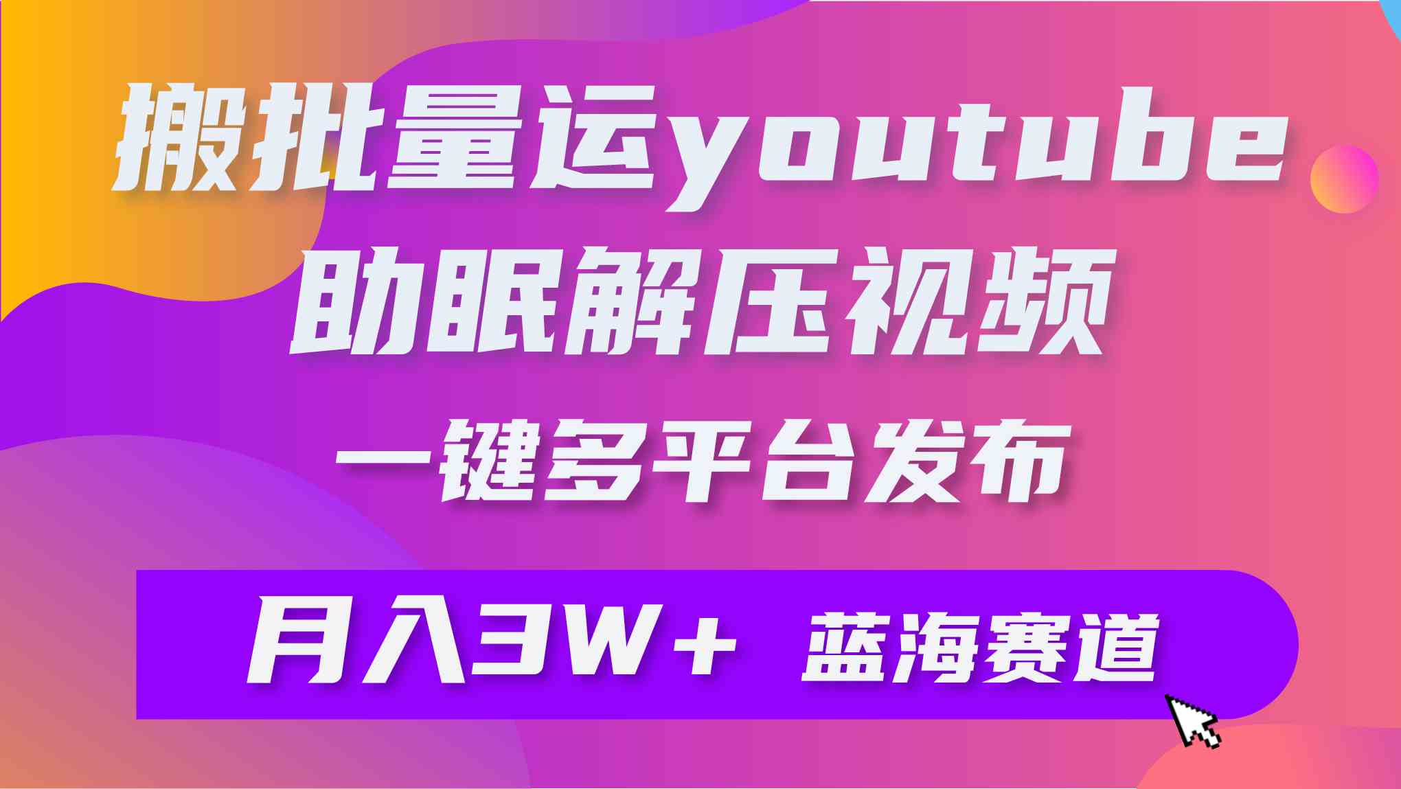 （9727期）批量搬运YouTube解压助眠视频 一键多平台发布 月入2W+-唐人网创