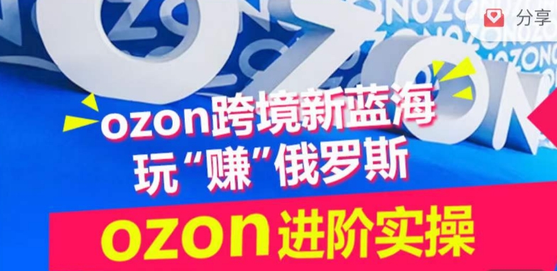 ozon跨境新蓝海玩“赚”俄罗斯，ozon进阶实操训练营-唐人网创