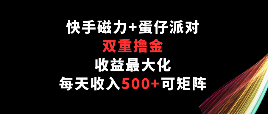 快手磁力+蛋仔派对，双重撸金，收益最大化，每天收入500+，可矩阵-唐人网创