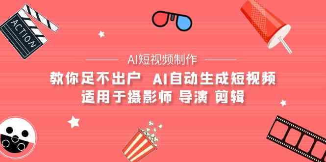 （9722期）【AI短视频制作】教你足不出户  AI自动生成短视频 适用于摄影师 导演 剪辑-唐人网创