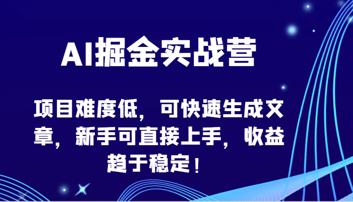 AI掘金实战营-项目难度低，可快速生成文章，新手可直接上手，收益趋于稳定！-唐人网创