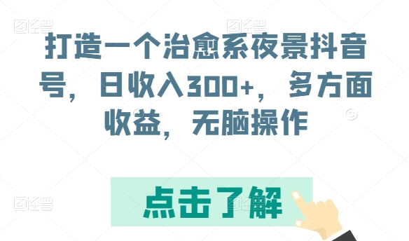 打造一个治愈系夜景抖音号，日收入300+，多方面收益，无脑操作-唐人网创