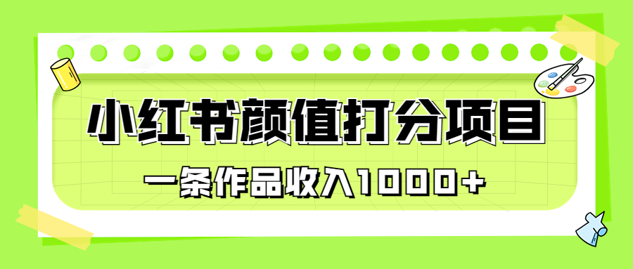 适合0基础小白的小红书颜值打分项目，一条作品收入1000+-唐人网创