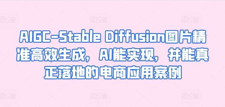 AIGC-Stable Diffusion图片精准高效生成，AI能实现，并能真正落地的电商应用案例-唐人网创