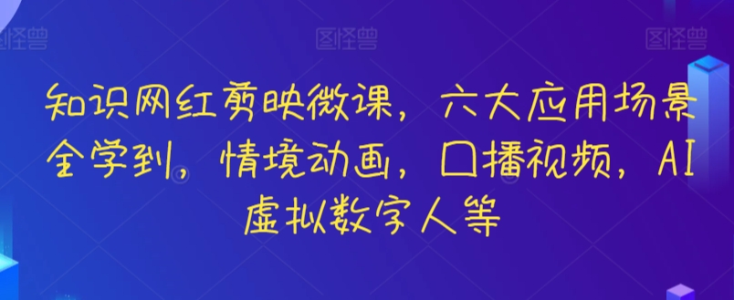 知识网红剪映微课，六大应用场景全学到，情境动画，囗播视频，AI虚拟数字人等-唐人网创