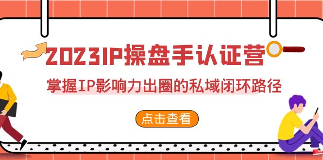 2023·IP操盘手·认证营·第2期，掌握IP影响力出圈的私域闭环路径（35节）-唐人网创