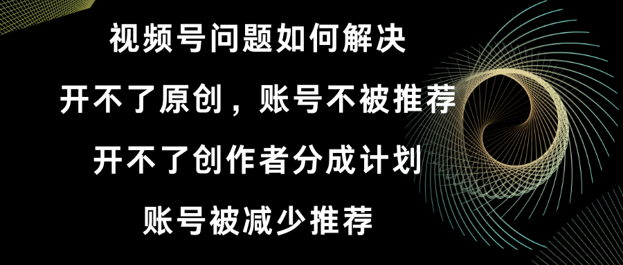 视频号开不了原创和创作者分成计划 账号被减少推荐 账号不被推荐】如何解决-唐人网创