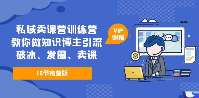 私域卖课营训练营：教你做知识博主引流、破冰、发圈、卖课（16节课完整版）-唐人网创