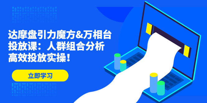 达摩盘引力魔方&万相台投放课：人群组合分析，高效投放实操！-唐人网创