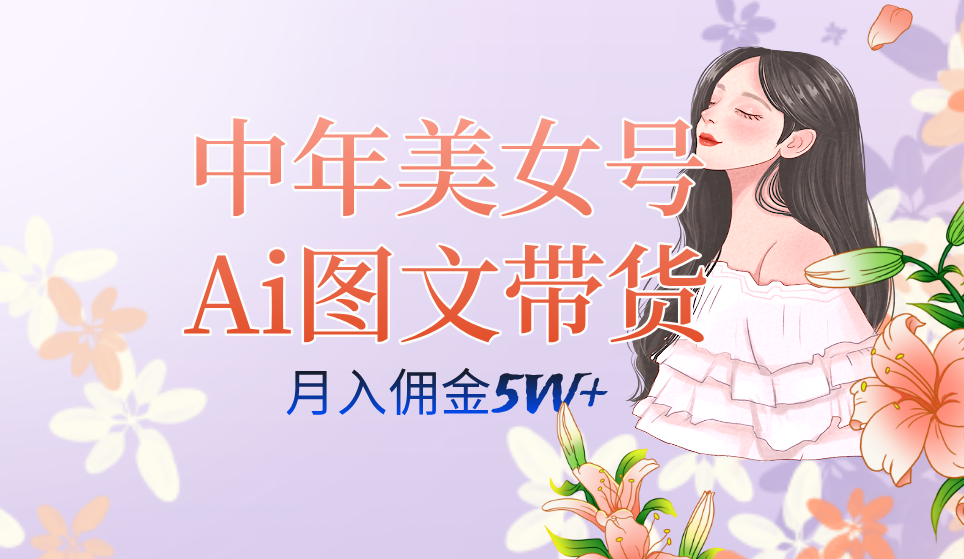 中年美女号ai图文带货3.0玩法，单号月入五位数，可多账号矩阵，全AI创作-唐人网创