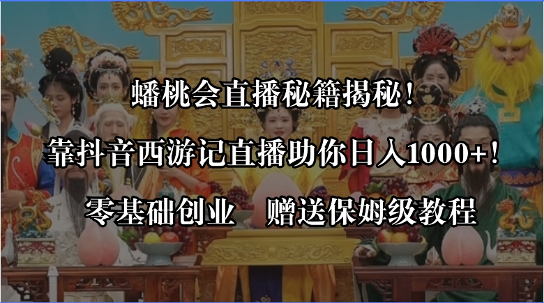 蟠桃会直播秘籍揭秘！靠抖音西游记直播日入1000+零基础创业，赠保姆级教程-唐人网创