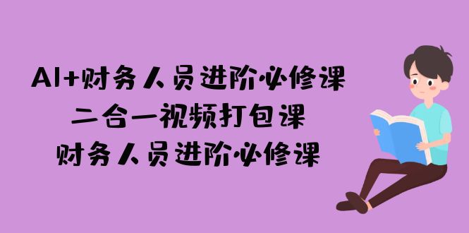 AI + 财务人员进阶必修课二合一视频打包课，财务人员进阶必修课-唐人网创