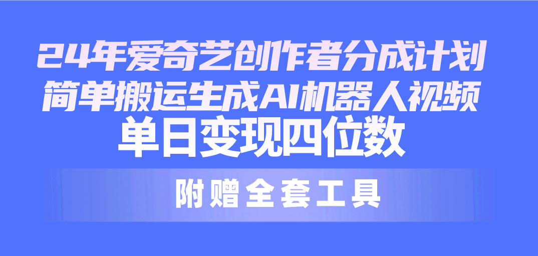 （10308期）24最新爱奇艺创作者分成计划，简单搬运生成AI机器人视频，单日变现四位数-唐人网创