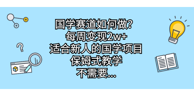 国学赛道如何做？每周变现2w+，适合新人的国学项目，保姆式教学，不需要…-唐人网创