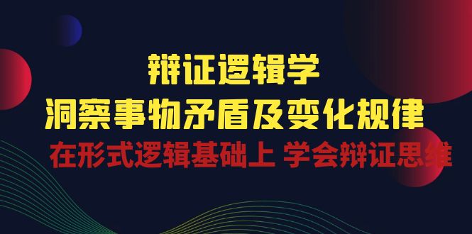 （10795期）辩证 逻辑学 | 洞察 事物矛盾及变化规律  在形式逻辑基础上 学会辩证思维-唐人网创