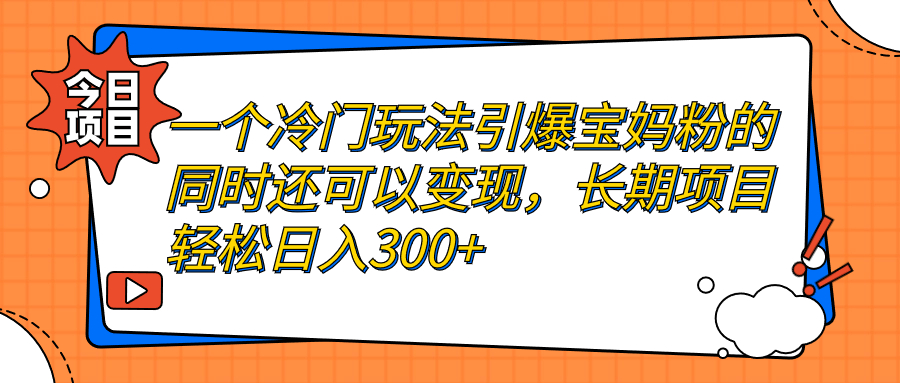 一个冷门玩法引爆宝妈粉的同时还可以变现，长期项目轻松日入300+-唐人网创