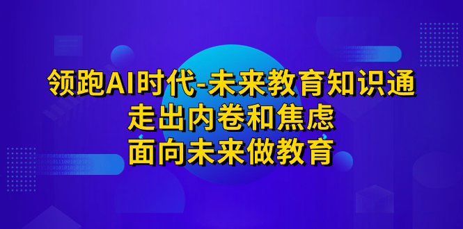 领跑·AI时代-未来教育·知识通：走出内卷和焦虑，面向未来做教育-唐人网创