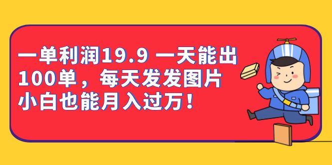 一单利润19.9 一天能出100单，每天发发图片 小白也能月入过万（教程+资料）-唐人网创