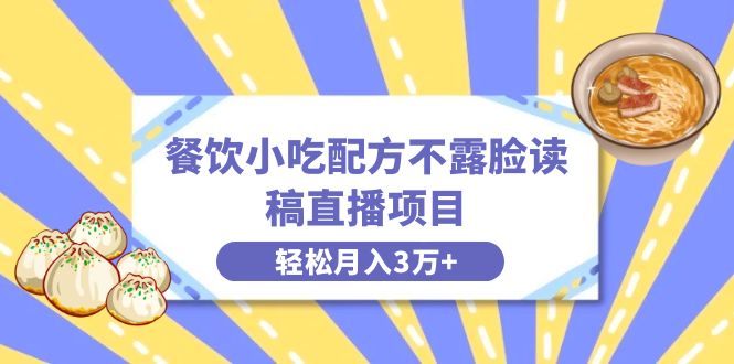 餐饮小吃配方不露脸读稿直播项目，无需露脸，月入3万+附小吃配方资源-唐人网创