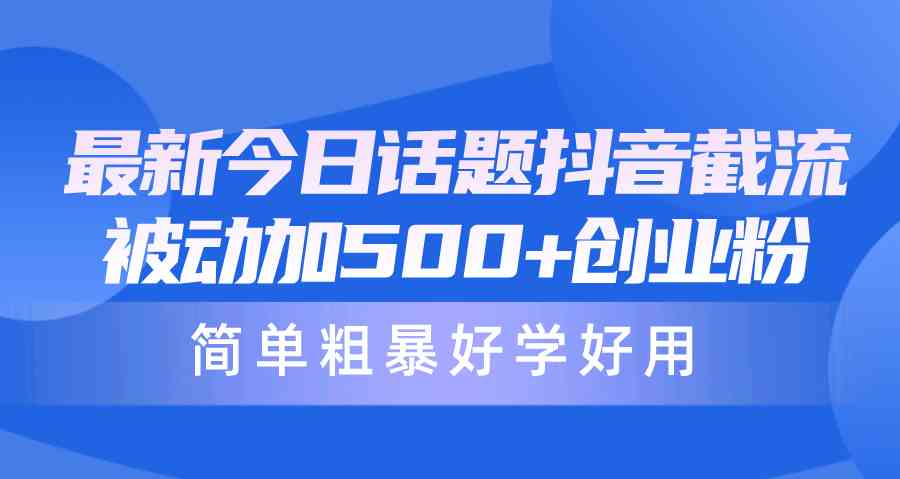 （10092期）最新今日话题抖音截流，每天被动加500+创业粉，简单粗暴好学好用-唐人网创