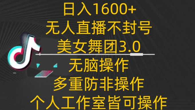 日入1600+，不封号无人直播美女舞团3.0，无脑操作多重防非操作，个人工作制皆可操作-唐人网创