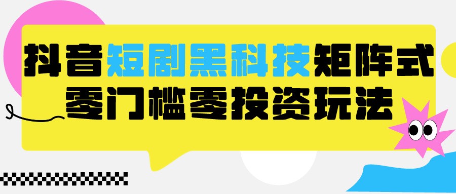 2024抖音短剧全新黑科技矩阵式玩法，保姆级实战教学，项目零门槛可分裂全自动养号-唐人网创