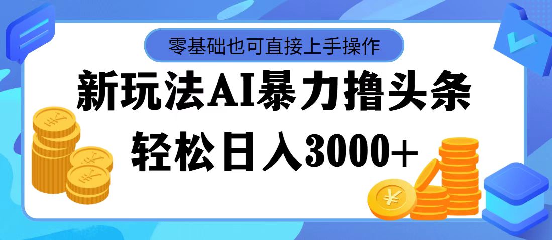 最新玩法AI暴力撸头条，零基础也可轻松日入3000+，当天起号，第二天见收益-唐人网创