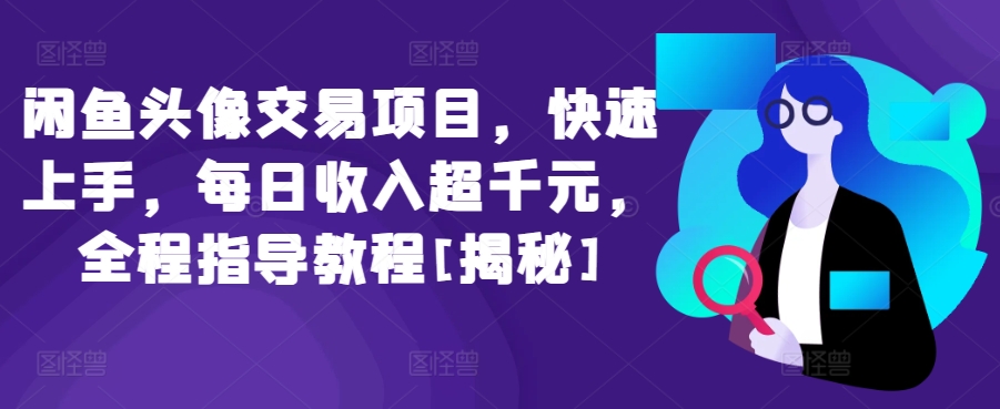 闲鱼头像交易项目，快速上手，每日收入超千元，全程指导教程[揭秘]-唐人网创