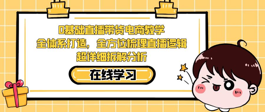 0基础直播带货电商教学：全体系打造，全方位梳理直播逻辑，超详细拆解分析-唐人网创