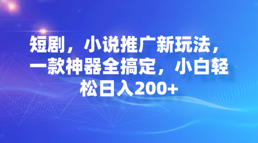 短剧，小说推广新玩法，一款神器全搞定，小白轻松日入200+-唐人网创