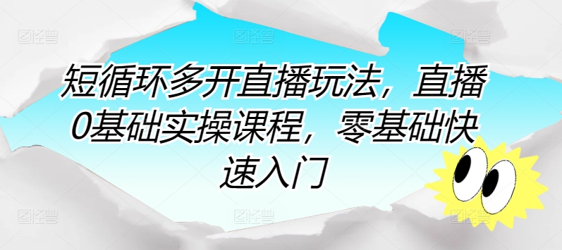 短循环多开直播玩法，直播0基础实操课程，零基础快速入门-唐人网创