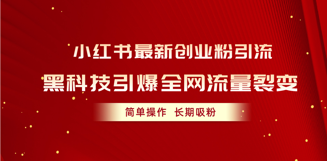 （10789期）小红书最新创业粉引流，黑科技引爆全网流量裂变，简单操作长期吸粉-唐人网创