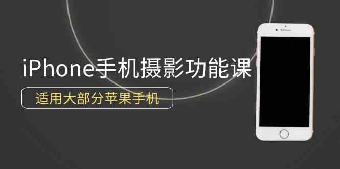 （9969期）0基础带你玩转iPhone手机摄影功能，适用大部分苹果手机（12节视频课）-唐人网创