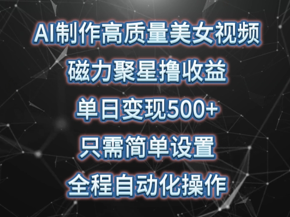 AI制作高质量美女视频，磁力聚星撸收益，单日变现500+，只需简单设置，全程自动化操作-唐人网创