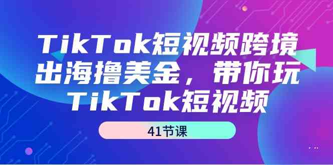 （9155期）TikTok短视频跨境出海撸美金，带你玩TikTok短视频（41节课）-唐人网创