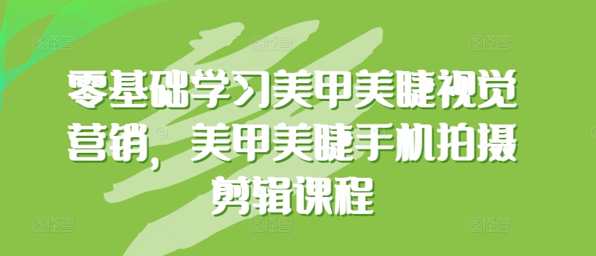 零基础学习美甲美睫视觉营销，美甲美睫手机拍摄剪辑课程-唐人网创