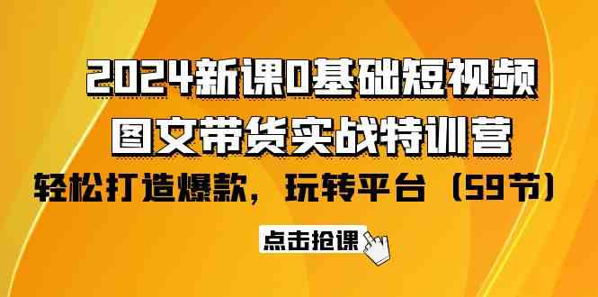 （9911期）2024新课0基础短视频+图文带货实战特训营：玩转平台，轻松打造爆款（59节）-唐人网创