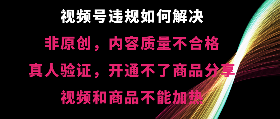 视频号违规【非原创，内容质量不合格，真人验证，开不了商品分享-唐人网创