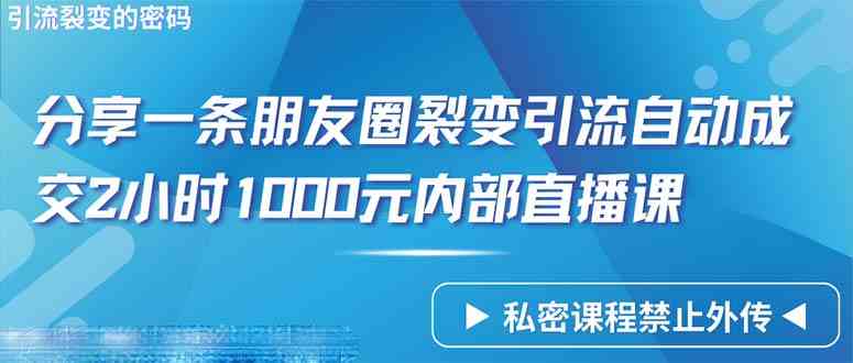 （9850期）仅靠分享一条朋友圈裂变引流自动成交2小时1000内部直播课程-唐人网创