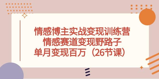 （10448期）情感博主实战变现训练营，情感赛道变现野路子，单月变现百万（26节课）-唐人网创