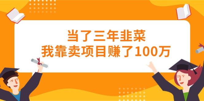 （10725期）当了三年韭菜我靠卖项目赚了100万-唐人网创