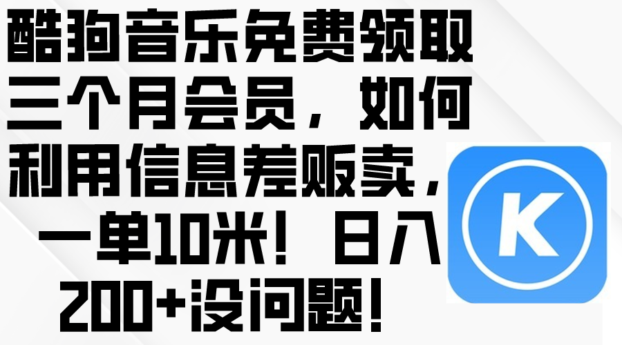 （10236期）酷狗音乐免费领取三个月会员，利用信息差贩卖，一单10米！日入200+没问题-唐人网创