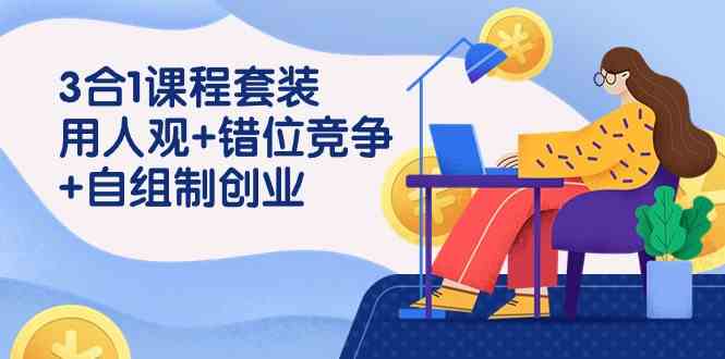 （9392期）3 合1课程套装，用人观+错位竞争+自组 制创业（43节课）-唐人网创